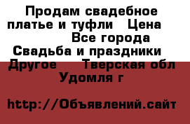 Продам свадебное платье и туфли › Цена ­ 15 000 - Все города Свадьба и праздники » Другое   . Тверская обл.,Удомля г.